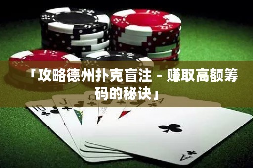 「攻略德州撲克盲注 - 賺取高額籌碼的秘訣」