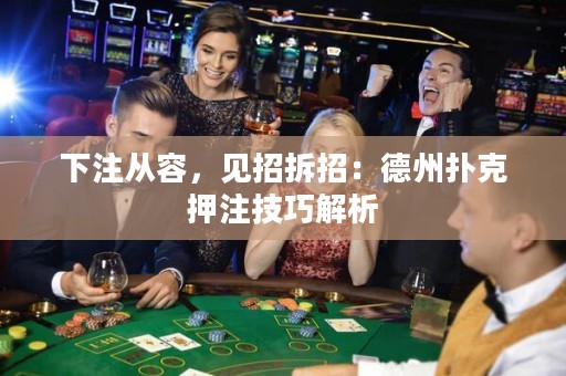 下注從容，見招拆招：德州撲克押注技巧解析
