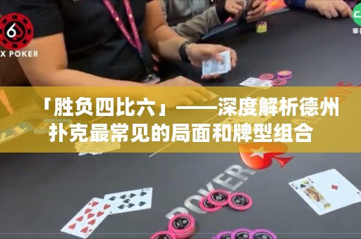 「勝負四比六」——深度解析德州撲克最常見的局面和牌型組合