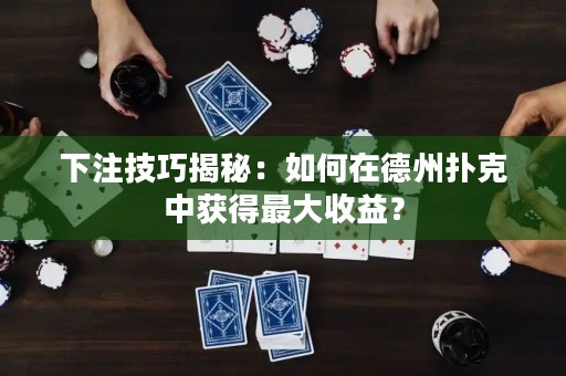 下注技巧揭秘：如何在德州撲克中獲得最大收益？