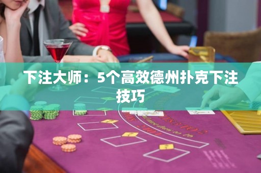 下注大師：5個(gè)高效德州撲克下注技巧