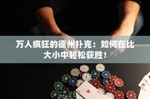 萬人瘋狂的德州撲克：如何在比大小中輕松獲勝！