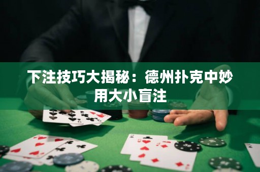 下注技巧大揭秘：德州撲克中妙用大小盲注