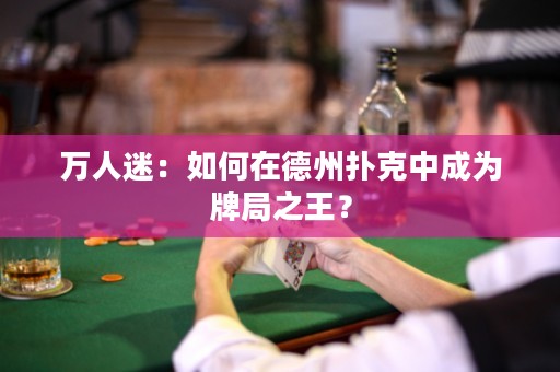 萬人迷：如何在德州撲克中成為牌局之王？