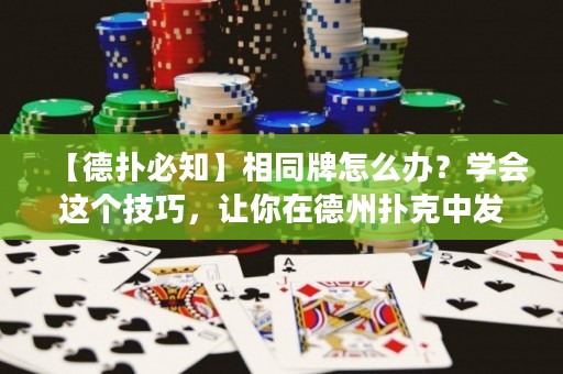【德?lián)浔刂肯嗤圃趺崔k？學會這個技巧，讓你在德州撲克中發(fā)揮更佳！