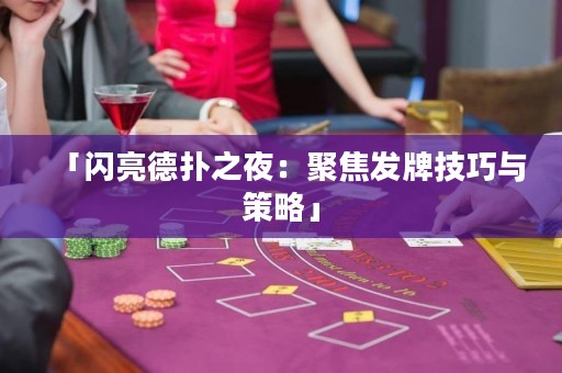 「閃亮德?lián)渲梗壕劢拱l(fā)牌技巧與策略」