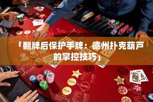 「翻牌后保護(hù)手牌：德州撲克葫蘆的掌控技巧」