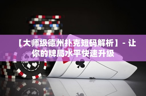 【大師級(jí)德州撲克短碼解析】- 讓你的牌局水平快速升級(jí)