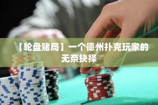 【輪盤賭局】一個(gè)德州撲克玩家的無奈抉擇