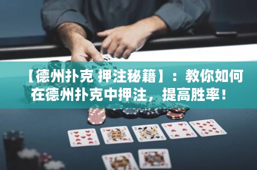 【德州撲克 押注秘籍】：教你如何在德州撲克中押注，提高勝率！