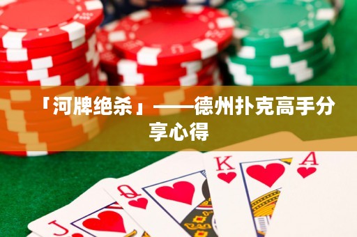 「河牌絕殺」——德州撲克高手分享心得