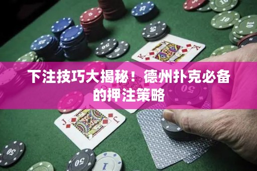 下注技巧大揭秘！德州撲克必備的押注策略