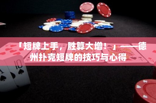 「短牌上手，勝算大增！」——德州撲克短牌的技巧與心得