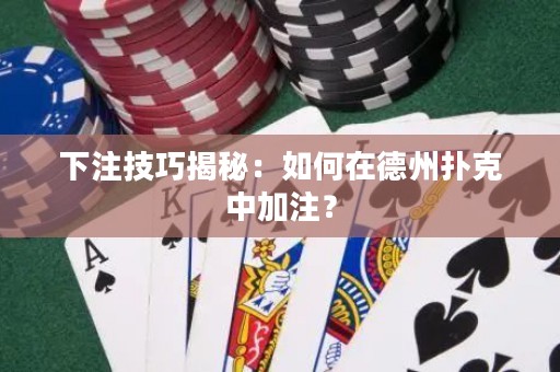 下注技巧揭秘：如何在德州撲克中加注？