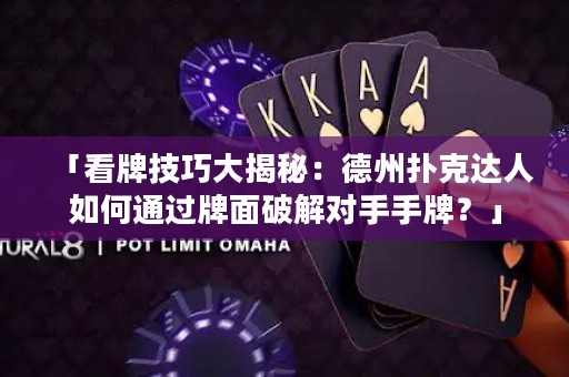 「看牌技巧大揭秘：德州撲克達(dá)人如何通過牌面破解對(duì)手手牌？」