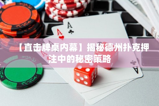 【直擊牌桌內(nèi)幕】揭秘德州撲克押注中的秘密策略