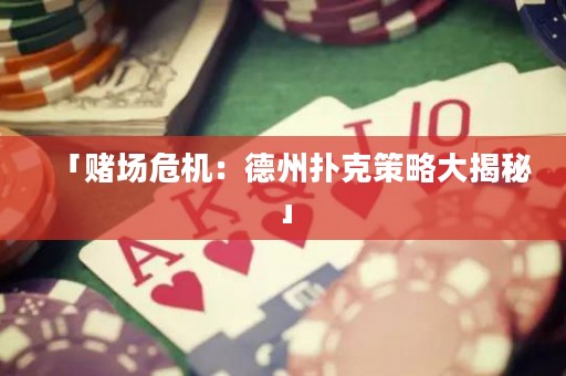 「賭場(chǎng)危機(jī)：德州撲克策略大揭秘」