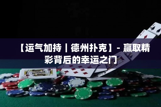 【運(yùn)氣加持｜德州撲克】- 贏取精彩背后的幸運(yùn)之門