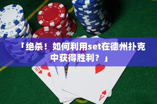 「絕殺！如何利用set在德州撲克中獲得勝利？」