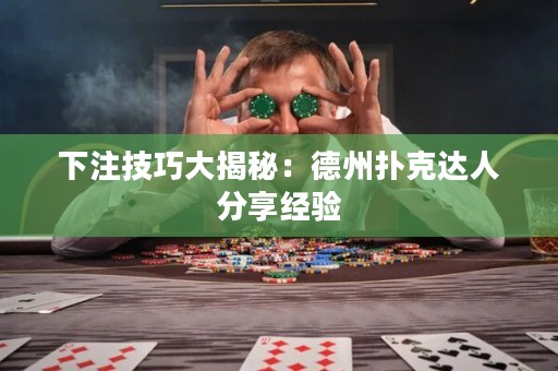 下注技巧大揭秘：德州撲克達人分享經(jīng)驗