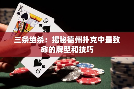 三條絕殺：揭秘德州撲克中最致命的牌型和技巧