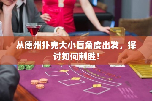 從德州撲克大小盲角度出發(fā)，探討如何制勝！