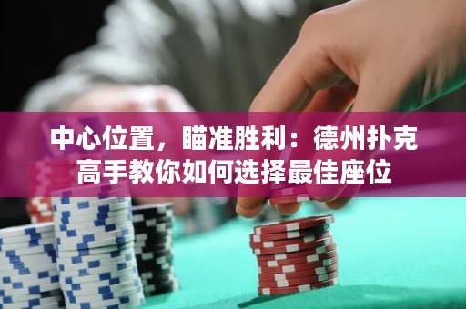 中心位置，瞄準(zhǔn)勝利：德州撲克高手教你如何選擇最佳座位