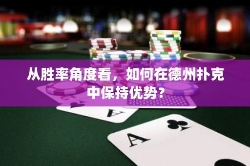 從勝率角度看，如何在德州撲克中保持優(yōu)勢？