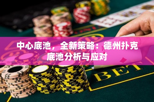 中心底池，全新策略：德州撲克底池分析與應(yīng)對(duì)