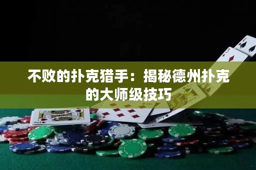 不敗的撲克獵手：揭秘德州撲克的大師級技巧