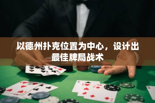 以德州撲克位置為中心，設(shè)計(jì)出最佳牌局戰(zhàn)術(shù)