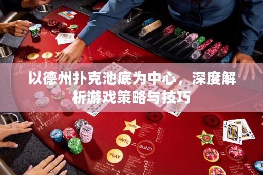 以德州撲克池底為中心，深度解析游戲策略與技巧