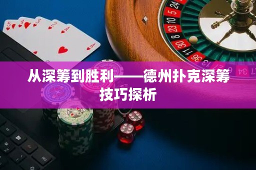 從深籌到勝利——德州撲克深籌技巧探析