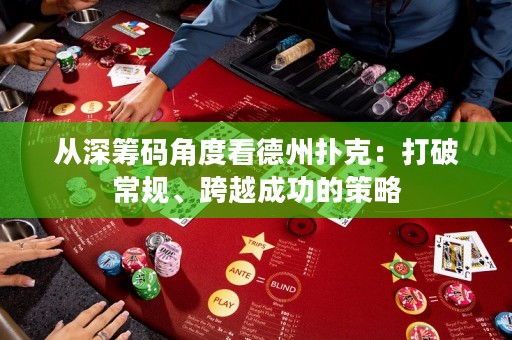 從深籌碼角度看德州撲克：打破常規(guī)、跨越成功的策略
