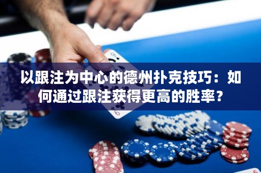 以跟注為中心的德州撲克技巧：如何通過跟注獲得更高的勝率？