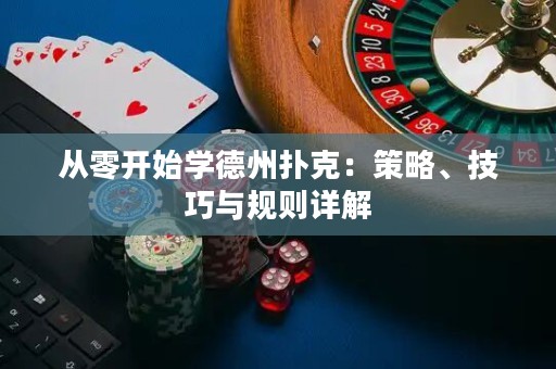 從零開始學德州撲克：策略、技巧與規(guī)則詳解