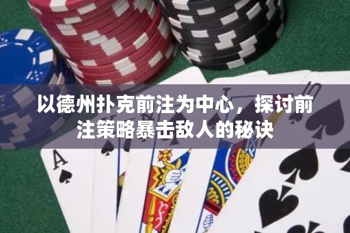 以德州撲克前注為中心，探討前注策略暴擊敵人的秘訣