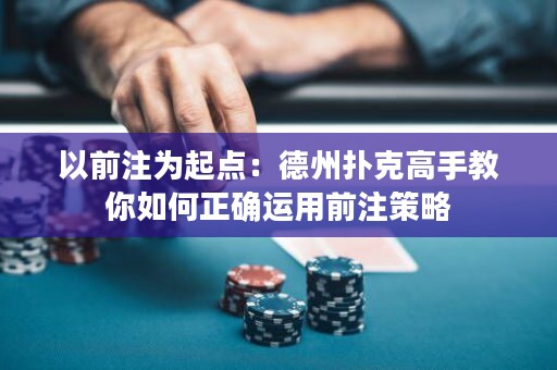 以前注為起點：德州撲克高手教你如何正確運用前注策略