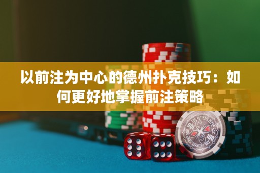 以前注為中心的德州撲克技巧：如何更好地掌握前注策略