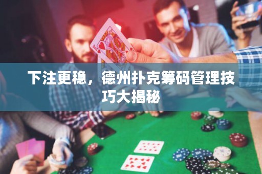 下注更穩(wěn)，德州撲克籌碼管理技巧大揭秘