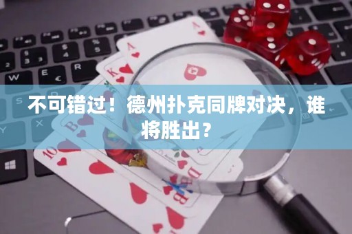 不可錯過！德州撲克同牌對決，誰將勝出？