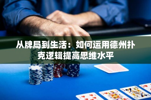 從牌局到生活：如何運(yùn)用德州撲克邏輯提高思維水平