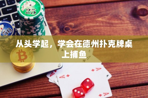 從頭學(xué)起，學(xué)會在德州撲克牌桌上捕魚