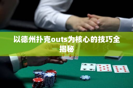 以德州撲克outs為核心的技巧全揭秘