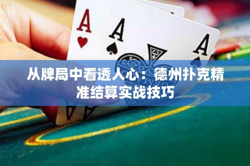 從牌局中看透人心：德州撲克精準結算實戰(zhàn)技巧