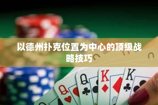 以德州撲克位置為中心的頂級戰(zhàn)略技巧