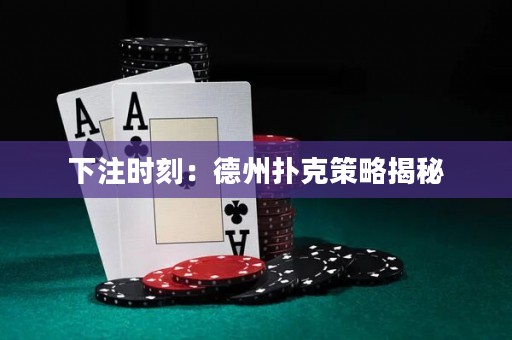 下注時(shí)刻：德州撲克策略揭秘