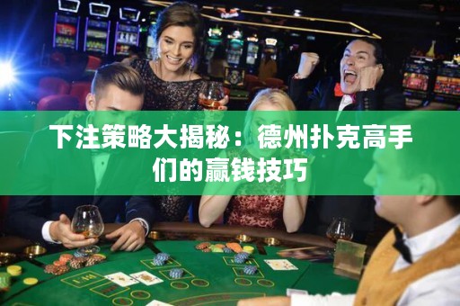下注策略大揭秘：德州撲克高手們的贏錢技巧