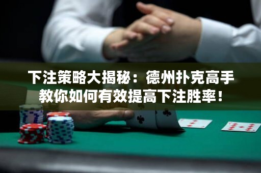 下注策略大揭秘：德州撲克高手教你如何有效提高下注勝率！