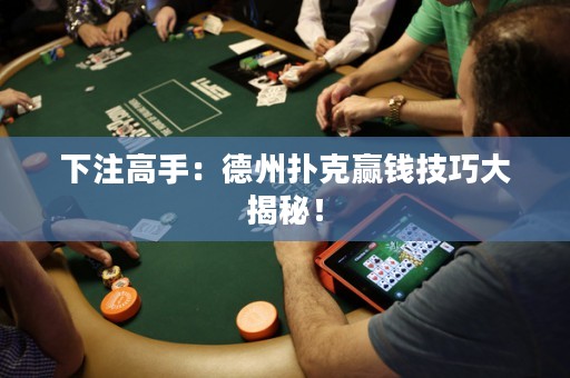 下注高手：德州撲克贏錢技巧大揭秘！